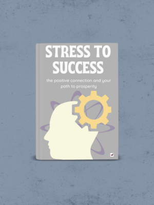 Stress to Success: The Positive Connection and Your Path to Prosperity